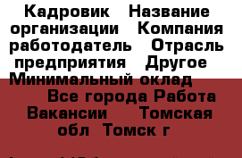 Кадровик › Название организации ­ Компания-работодатель › Отрасль предприятия ­ Другое › Минимальный оклад ­ 19 000 - Все города Работа » Вакансии   . Томская обл.,Томск г.